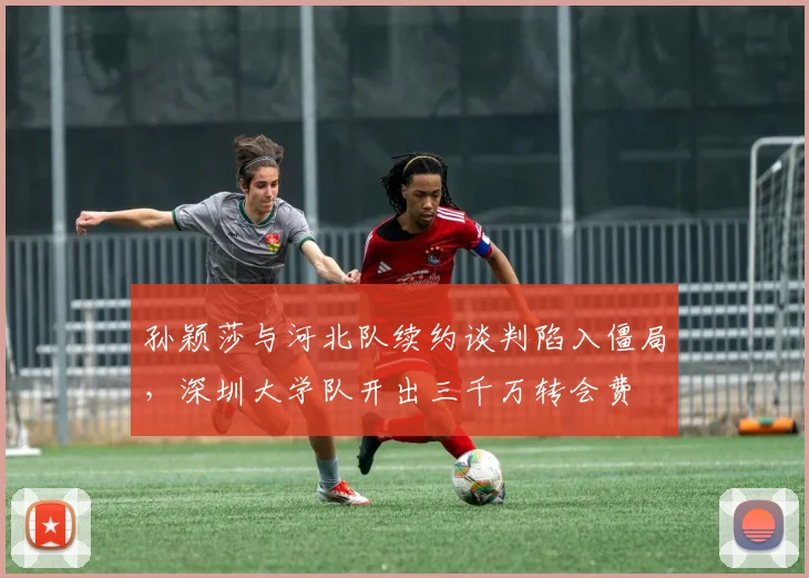 孙颖莎与河北队续约谈判陷入僵局，深圳大学队开出三千万转会费