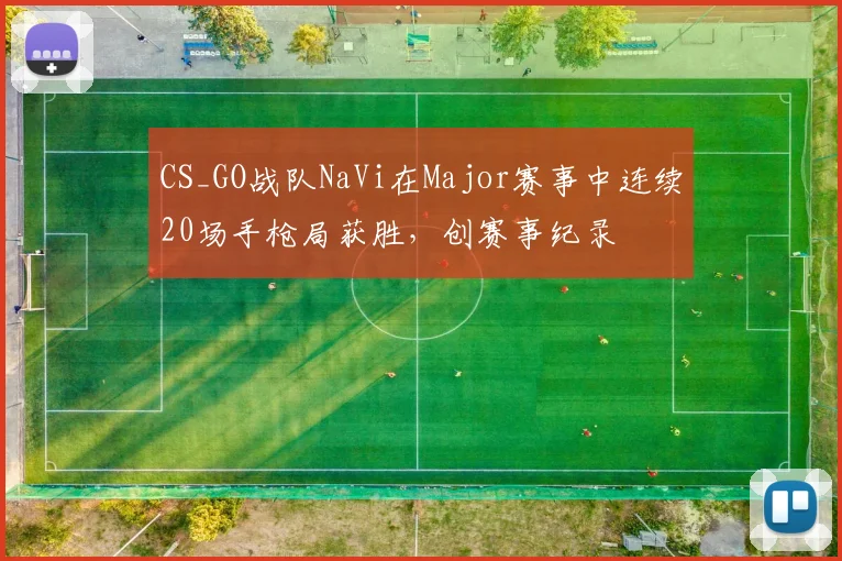 CS_GO战队NaVi在Major赛事中连续20场手枪局获胜，创赛事纪录