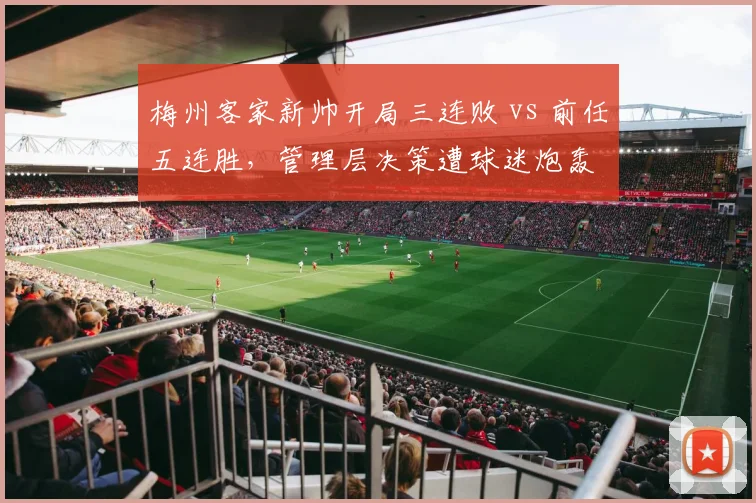 梅州客家新帅开局三连败 vs 前任五连胜，管理层决策遭球迷炮轰