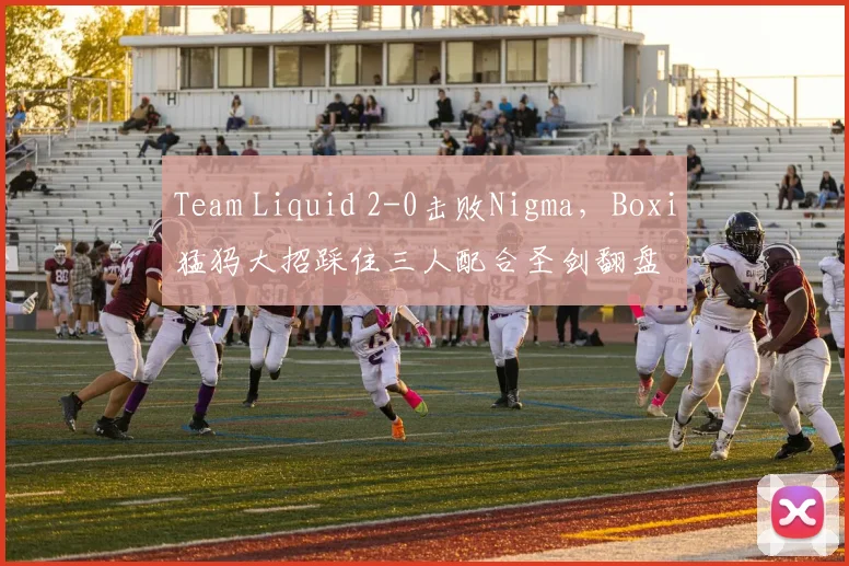 Team Liquid 2-0击败Nigma,Boxi猛犸大招踩住三人配合圣剑翻盘